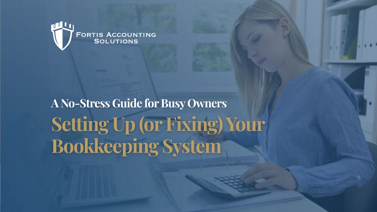 Setting Up (or Fixing) Your Bookkeeping System: A No-Stress Guide for Busy Owners